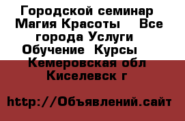 Городской семинар “Магия Красоты“ - Все города Услуги » Обучение. Курсы   . Кемеровская обл.,Киселевск г.